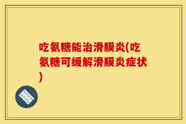 吃氨糖能(吃氨糖可缓解滑膜状)