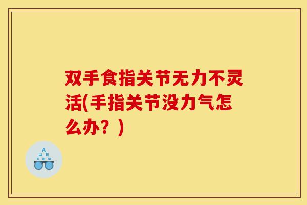 双手食指关节无力不灵活(手指关节没力气怎么办？)