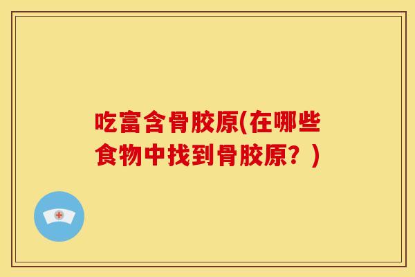 吃富含骨胶原(在哪些食物中找到骨胶原？)