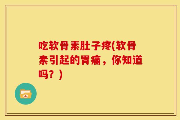 吃软骨素肚子疼(软骨素引起的胃痛,你知道吗?) 吃软骨素肚子疼(软骨素引起的胃痛,你知道吗?)