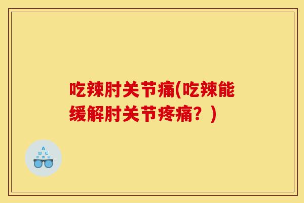 吃辣肘关节痛(吃辣能缓解肘关节？)