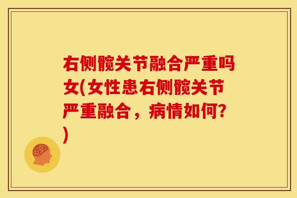 右侧髋关节融合严重吗女(女性患右侧髋关节严重融合，情如何？)