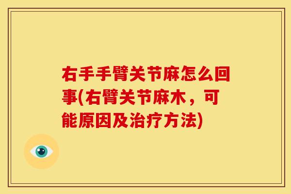 右手手臂关节麻怎么回事(右臂关节麻木,可能原因及方法) 右手手臂关节麻怎么回事(右臂关节麻木,可能原因及方法)