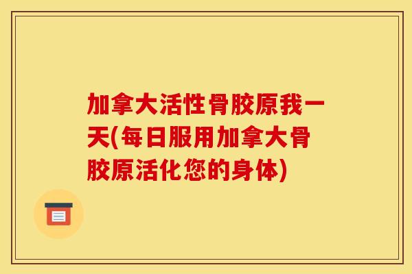 加拿大活性骨胶原我一天(每日服用加拿大骨胶原活化您的身体)