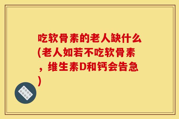 吃软骨素的老人缺什么(老人如若不吃软骨素,维生素D和钙会告急) 吃软骨素的老人缺什么(老人如若不吃软骨素,维生素D和钙会告急)