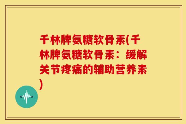 千林牌氨糖软骨素(千林牌氨糖软骨素:缓解关节的辅助营养素) 千林牌氨糖软骨素(千林牌氨糖软骨素:缓解关节的辅助营养素)