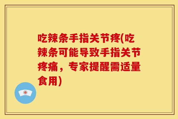 吃辣条手指关节疼(吃辣条可能导致手指关节，专家提醒需适量食用)