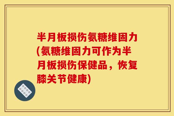 损伤氨糖维固力(氨糖维固力可作为损伤保健品,恢复膝关节健康) 损伤氨糖维固力(氨糖维固力可作为损伤保健品,恢复膝关节健康)