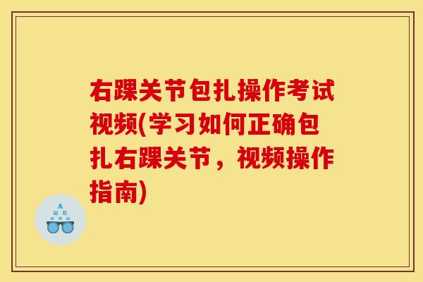 右踝关节包扎操作考试视频(学习如何正确包扎右踝关节,视频操作指南) 右踝关节包扎操作考试视频(学习如何正确包扎右踝关节,视频操作指南)