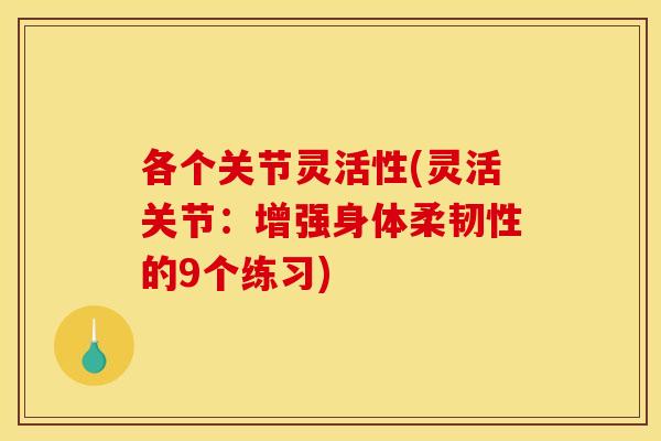 各个关节灵活性(灵活关节:增强身体柔韧性的9个练习) 各个关节灵活性(灵活关节:增强身体柔韧性的9个练习)