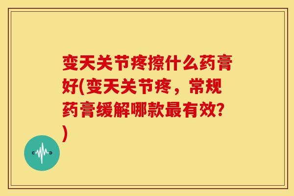 变天关节疼擦什么药膏好(变天关节疼，常规药膏缓解哪款有效？)