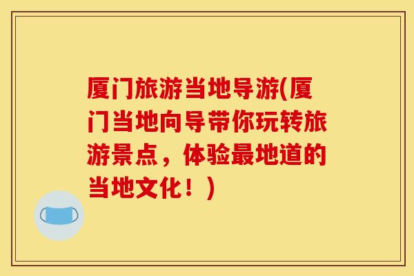 厦门旅游当地导游(厦门当地向导带你玩转旅游景点,体验地道的当地文化!) 厦门旅游当地导游(厦门当地向导带你玩转旅游景点,体验地道的当地文化!)
