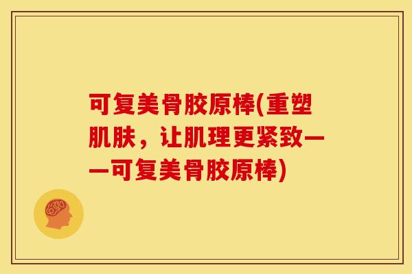 可复美骨胶原棒(重塑，让肌理更紧致——可复美骨胶原棒)