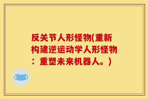 反关节人形怪物(重新构建逆运动学人形怪物：重塑未来机器人。)