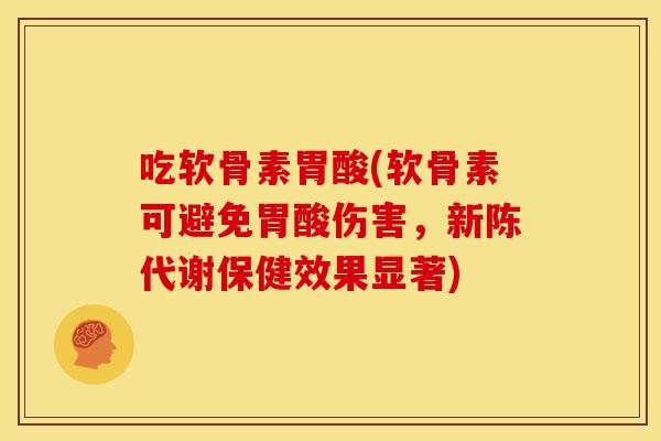吃软骨素胃酸(软骨素可避免胃酸伤害，保健效果显著)