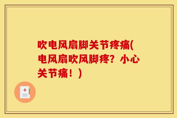 吹电风扇脚关节(电风扇吹风脚疼？小心关节痛！)