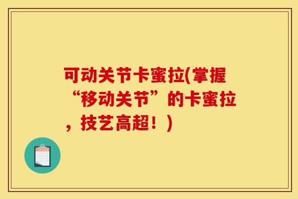 可动关节卡蜜拉(掌握“移动关节”的卡蜜拉,技艺高超!) 可动关节卡蜜拉(掌握“移动关节”的卡蜜拉,技艺高超!)