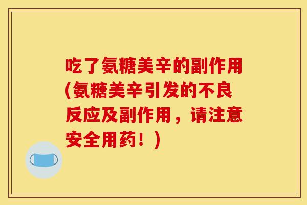 吃了氨糖美辛的副作用(氨糖美辛引发的不良反应及副作用，请注意安全用药！)