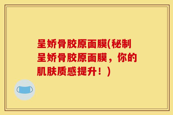 呈娇骨胶原面膜(秘制呈娇骨胶原面膜,你的质感提升!) 呈娇骨胶原面膜(秘制呈娇骨胶原面膜,你的质感提升!)