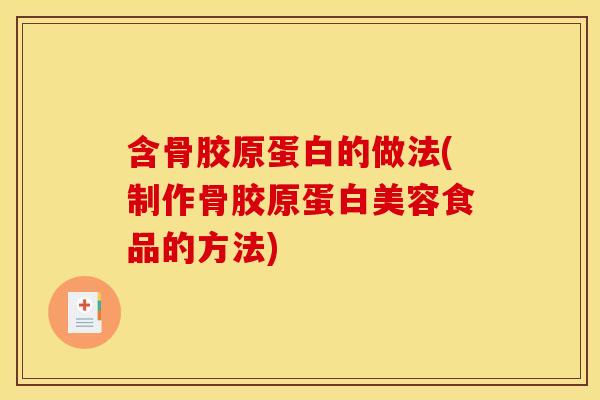 含骨胶原蛋白的做法(制作骨胶原蛋白美容食品的方法) 含骨胶原蛋白的做法(制作骨胶原蛋白美容食品的方法)