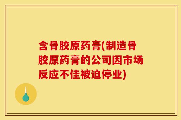 含骨胶原药膏(制造骨胶原药膏的公司因市场反应不佳被迫停业)