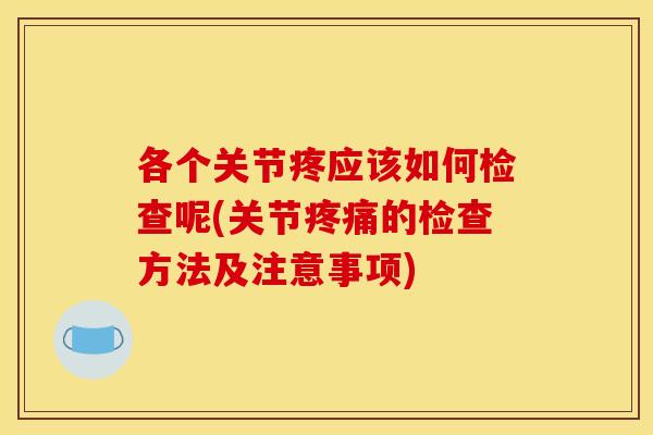 各个关节疼应该如何检查呢(关节的检查方法及注意事项) 各个关节疼应该如何检查呢(关节的检查方法及注意事项)