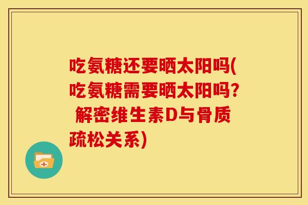 吃氨糖还要晒太阳吗(吃氨糖需要晒太阳吗？ 解密维生素D与关系)