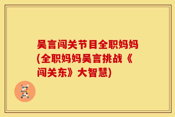 吴言闯关节目全职妈妈(全职妈妈吴言挑战《闯关东》大智慧) 吴言闯关节目全职妈妈(全职妈妈吴言挑战《闯关东》大智慧)