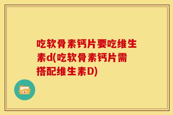 吃软骨素钙片要吃维生素d(吃软骨素钙片需搭配维生素D)