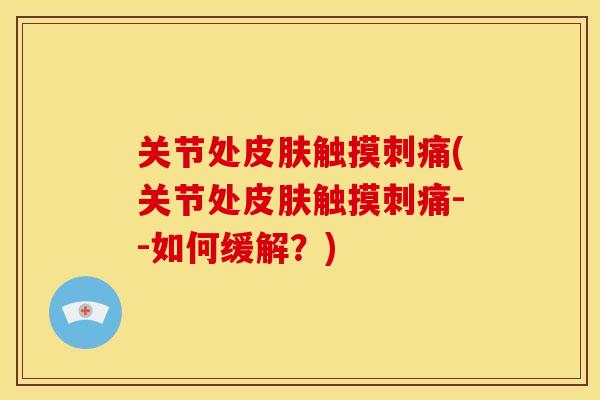 关节处触摸刺痛(关节处触摸刺痛--如何缓解?) 关节处触摸刺痛(关节处触摸刺痛--如何缓解?)