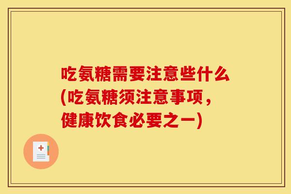 吃氨糖需要注意些什么(吃氨糖须注意事项,健康饮食必要之一) 吃氨糖需要注意些什么(吃氨糖须注意事项,健康饮食必要之一)