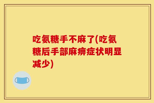 吃氨糖手不麻了(吃氨糖后手部麻痹症状明显减少) 吃氨糖手不麻了(吃氨糖后手部麻痹症状明显减少)