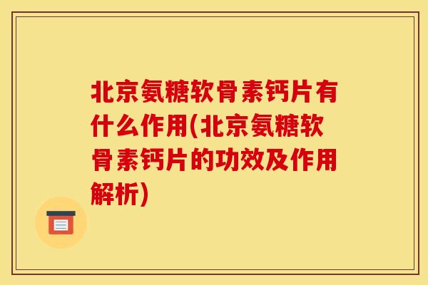 北京氨糖软骨素钙片有什么作用(北京氨糖软骨素钙片的功效及作用解析) 北京氨糖软骨素钙片有什么作用(北京氨糖软骨素钙片的功效及作用解析)