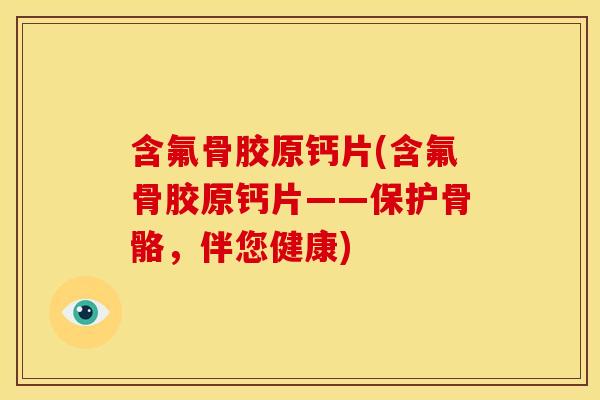 含氟骨胶原钙片(含氟骨胶原钙片——保护骨骼,伴您健康) 含氟骨胶原钙片(含氟骨胶原钙片——保护骨骼,伴您健康)