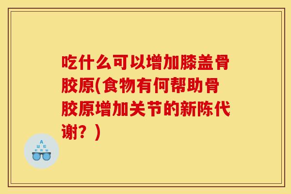 吃什么可以增加膝盖骨胶原(食物有何帮助骨胶原增加关节的?) 吃什么可以增加膝盖骨胶原(食物有何帮助骨胶原增加关节的?)