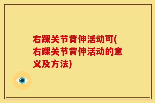 右踝关节背伸活动可(右踝关节背伸活动的意义及方法)