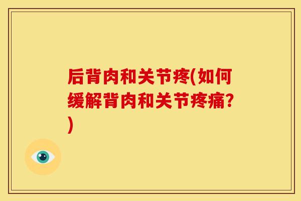 后背肉和关节疼(如何缓解背肉和关节?) 后背肉和关节疼(如何缓解背肉和关节?)