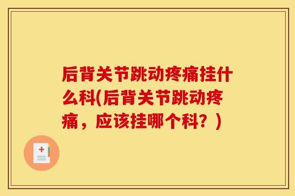 后背关节跳动挂什么科(后背关节跳动,应该挂哪个科?) 后背关节跳动挂什么科(后背关节跳动,应该挂哪个科?)