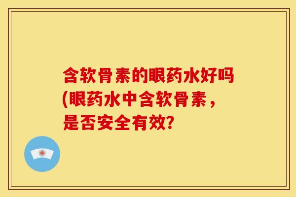 含软骨素的眼药水好吗(眼药水中含软骨素，是否安全有效？