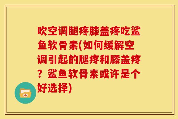 吹空调腿疼膝盖疼吃鲨鱼软骨素(如何缓解空调引起的腿疼和膝盖疼？鲨鱼软骨素或许是个好选择)