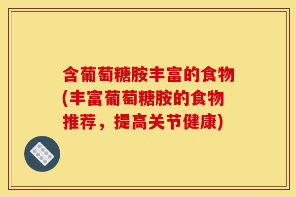 含葡萄糖胺丰富的食物(丰富葡萄糖胺的食物推荐,提高关节健康) 含葡萄糖胺丰富的食物(丰富葡萄糖胺的食物推荐,提高关节健康)