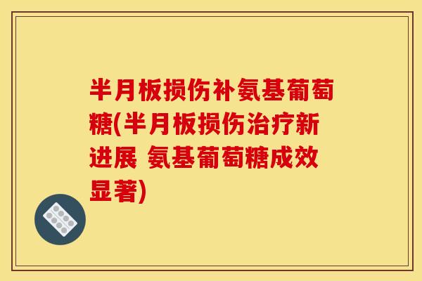 损伤补氨基葡萄糖(损伤新进展 氨基葡萄糖成效显著) 损伤补氨基葡萄糖(损伤新进展 氨基葡萄糖成效显著)