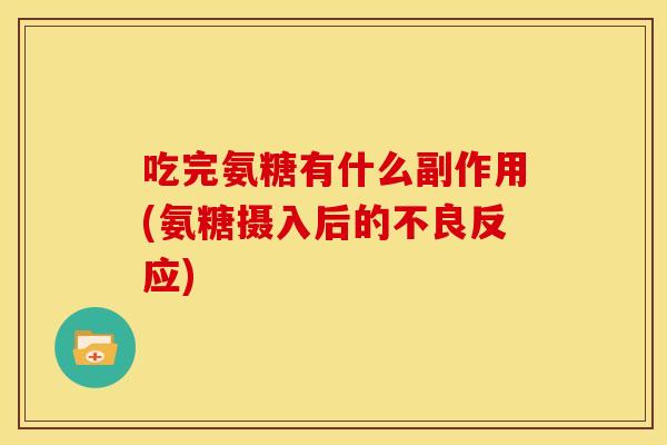 吃完氨糖有什么副作用(氨糖摄入后的不良反应) 吃完氨糖有什么副作用(氨糖摄入后的不良反应)