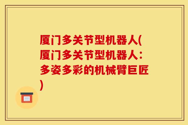 厦门多关节型机器人(厦门多关节型机器人：多姿多彩的机械臂巨匠)