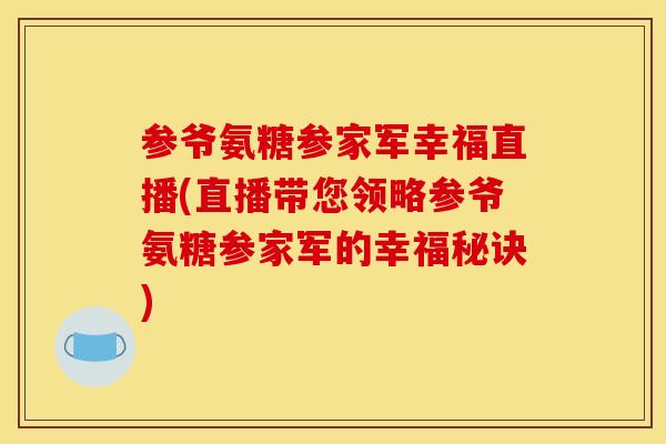 参爷氨糖参家军幸福直播(直播带您领略参爷氨糖参家军的幸福秘诀) 参爷氨糖参家军幸福直播(直播带您领略参爷氨糖参家军的幸福秘诀)