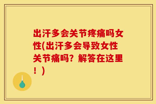出汗多会关节吗女性(出汗多会导致女性关节痛吗?解答在这里!) 出汗多会关节吗女性(出汗多会导致女性关节痛吗?解答在这里!)