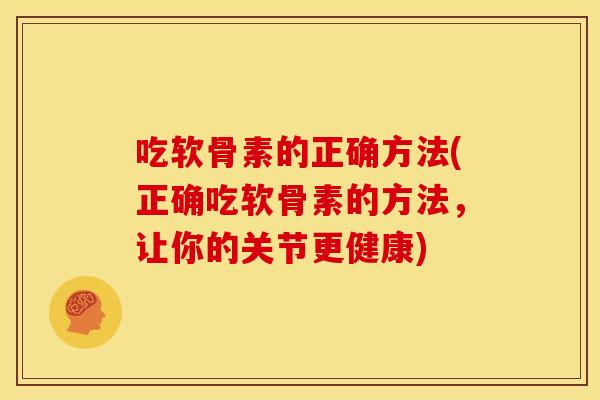 吃软骨素的正确方法(正确吃软骨素的方法,让你的关节更健康) 吃软骨素的正确方法(正确吃软骨素的方法,让你的关节更健康)
