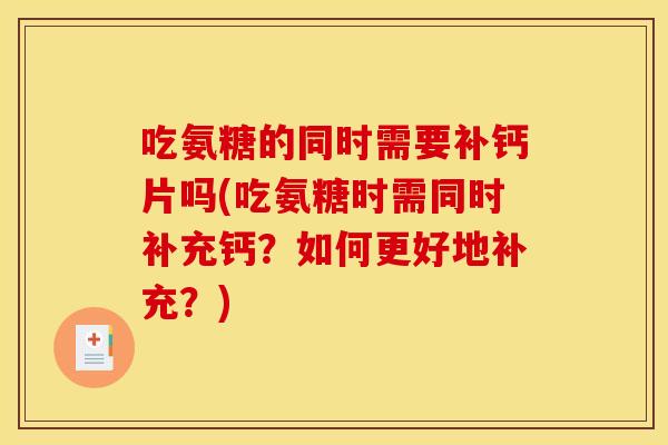 吃氨糖的同时需要补钙片吗(吃氨糖时需同时补充钙?如何更好地补充?) 吃氨糖的同时需要补钙片吗(吃氨糖时需同时补充钙?如何更好地补充?)