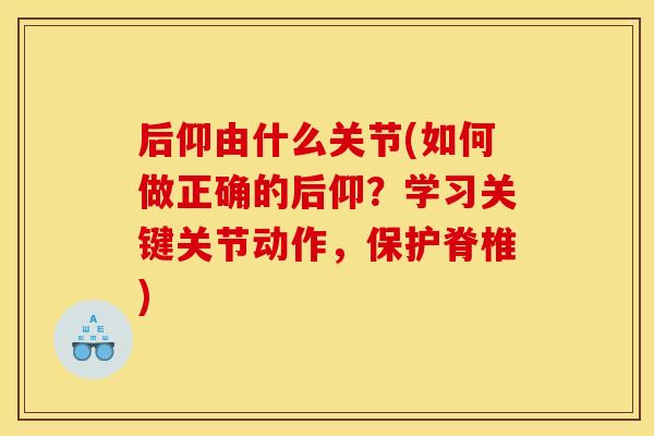后仰由什么关节(如何做正确的后仰？学习关键关节动作，保护脊椎)