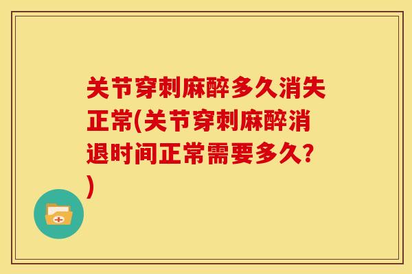 关节穿刺麻醉多久消失正常(关节穿刺麻醉消退时间正常需要多久？)